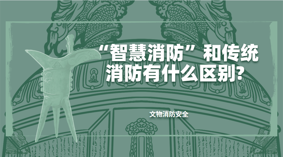 【文物安全专家说】第一期：“智慧消防”和传统消防有什么区别？
