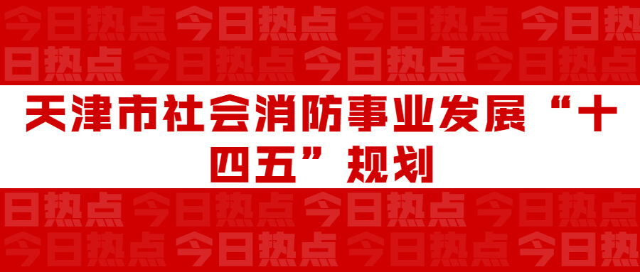 天津市社会消防事业发展“十四五”规划：通知要求深化智慧消防建筑应用，将“智慧消防”融入“智慧城市”建筑